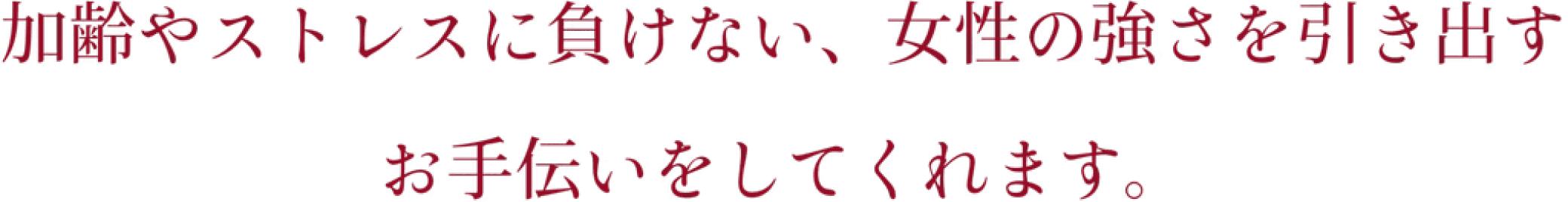 加齢やストレスに負けない、女性の強さを引き出すお手伝いをしてくれます。